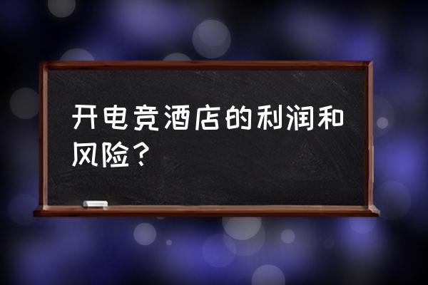 电竞酒店是不是一门好生意 开电竞酒店的利润和风险？