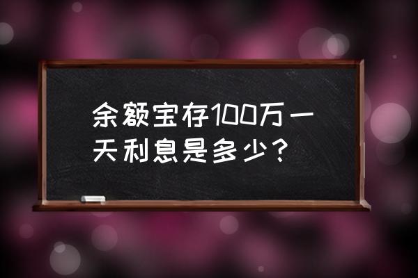 余额宝一天存款利息是多少 余额宝存100万一天利息是多少？