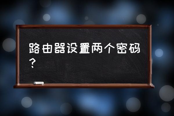 双频路由器需要两个密码吗 路由器设置两个密码？