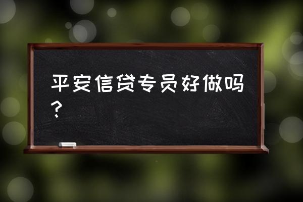 平安贷款好做吗知识问题解答 平安信贷专员好做吗？