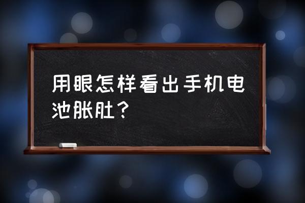 如何判断手机电池是否膨胀 用眼怎样看出手机电池胀肚？