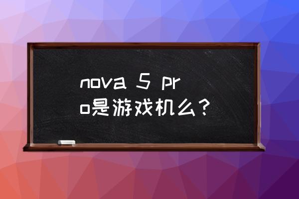 华为游戏机是哪款 nova 5 pro是游戏机么？