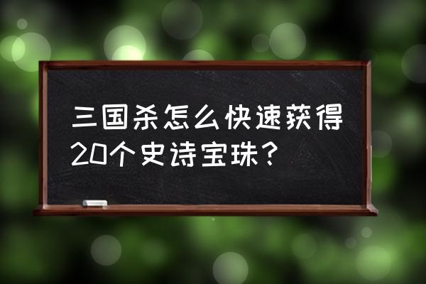 三国杀如何获得史诗宝珠 三国杀怎么快速获得20个史诗宝珠？