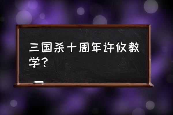 三国杀许攸怎么摸牌 三国杀十周年许攸教学？