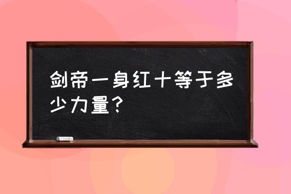 一身红十多少力量 剑帝一身红十等于多少力量？