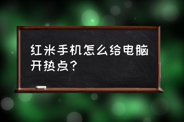 小米手机如何共享网络给笔记本电脑 红米手机怎么给电脑开热点？