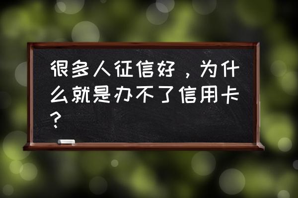 征信良好为什么信用卡被拒 很多人征信好，为什么就是办不了信用卡？