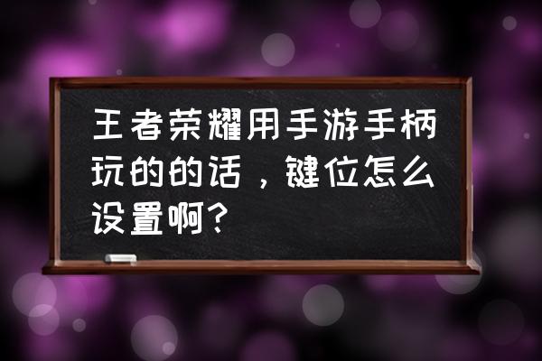 游戏手柄如何玩王者 王者荣耀用手游手柄玩的的话，键位怎么设置啊？