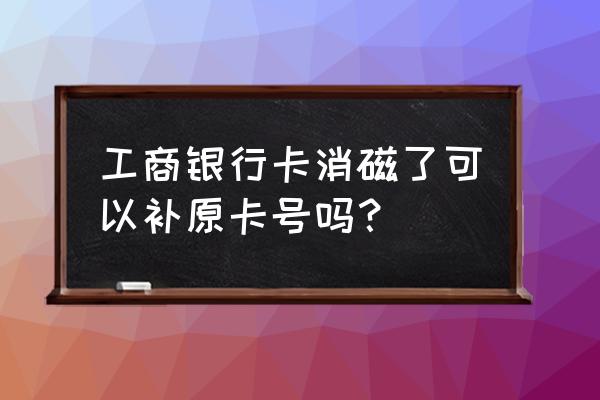 银行卡消磁补办卡号一样吗 工商银行卡消磁了可以补原卡号吗？