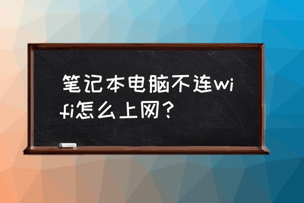 笔记本怎么无wifi上网 笔记本电脑不连wifi怎么上网？