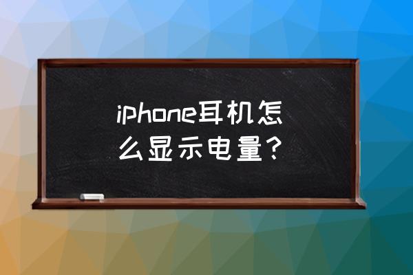 苹果怎么检查蓝牙耳机电量 iphone耳机怎么显示电量？