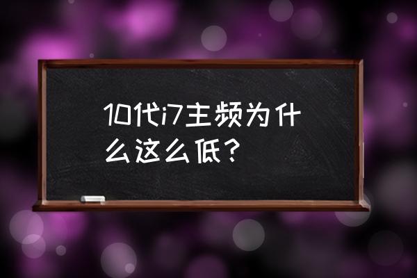 为什么十代cpu主频那么低 10代i7主频为什么这么低？