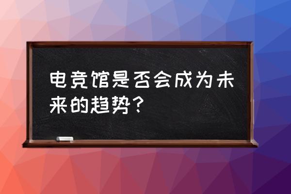 动感网咖电竞馆怎么样 电竞馆是否会成为未来的趋势？