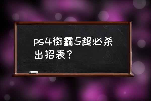 ps4街头霸王5大招怎么放 ps4街霸5超必杀出招表？