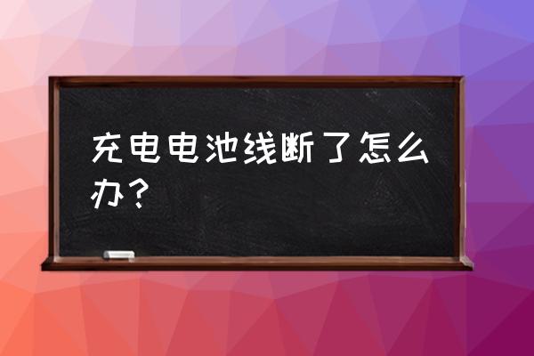 如果充电器的线断了该怎么办 充电电池线断了怎么办？