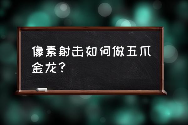 像素射击怎么获得宠物 像素射击如何做五爪金龙？