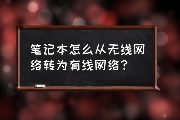 笔记本电脑如何切换到有线上网吗 笔记本怎么从无线网络转为有线网络？