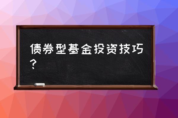 债券基金怎么买才兼钱 债券型基金投资技巧？