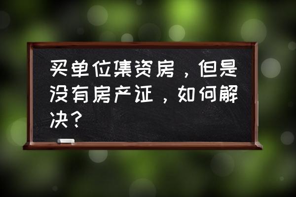 集资房房产证没下来能贷款吗 买单位集资房，但是没有房产证，如何解决？