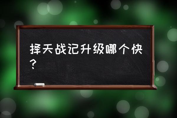 择天记手游怎么快速提升站 择天战记升级哪个快？