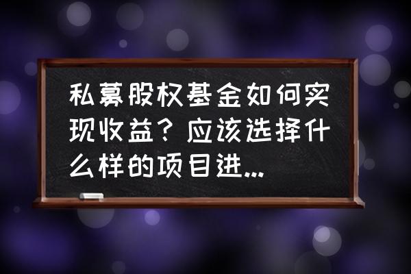 私募基金投资如何选择项目 私募股权基金如何实现收益？应该选择什么样的项目进行投资？