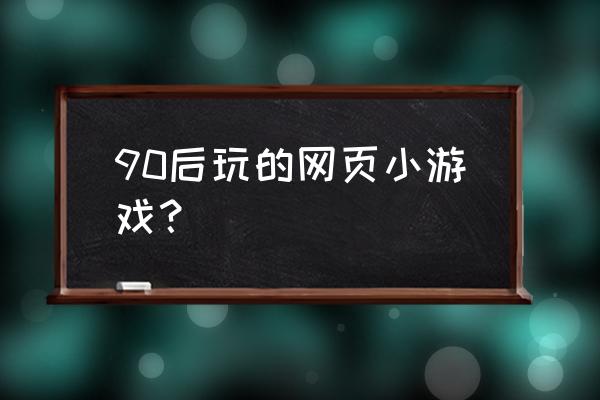 比较简单好玩的网页游戏有哪些 90后玩的网页小游戏？