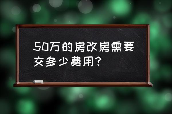 房改房成本价是多少 50万的房改房需要交多少费用？