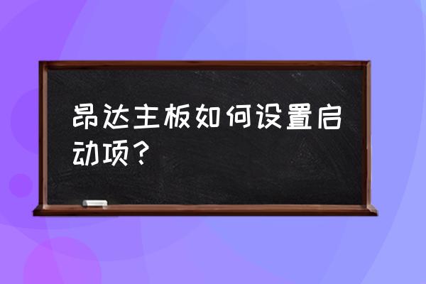 昂达主板如何设置启动项 昂达主板如何设置启动项？