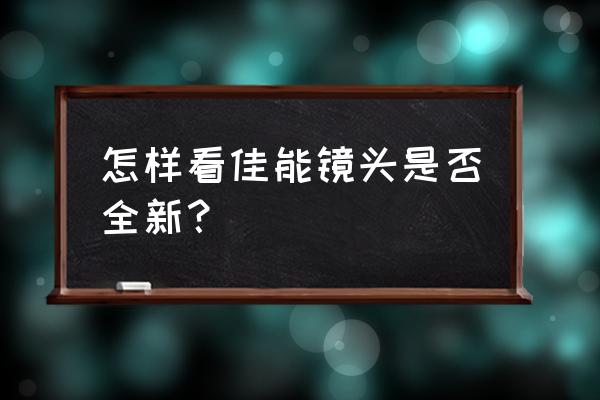 怎么样验证佳能镜头是否全新 怎样看佳能镜头是否全新？