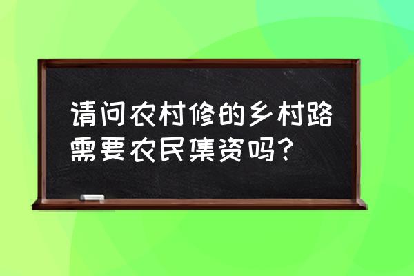 秀美乡村建设村民集资吗 请问农村修的乡村路需要农民集资吗？