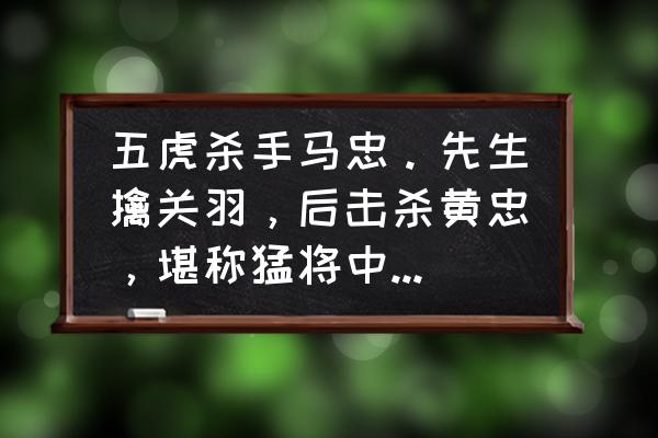 三国杀马忠为什么是神将 五虎杀手马忠。先生擒关羽，后击杀黄忠，堪称猛将中的霸主。为何在三国中埋没，无人所知？