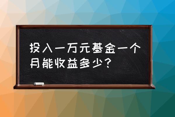 做基金的一个月能挣多少钱 投入一万元基金一个月能收益多少？