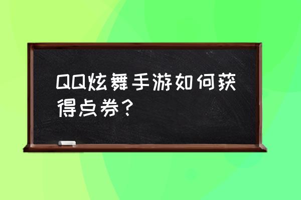 qq炫舞的点券怎么弄 QQ炫舞手游如何获得点券？