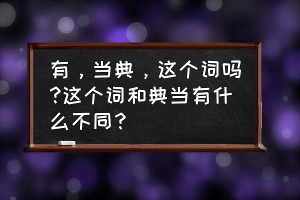 典当的拼音怎么拼 有，当典，这个词吗?这个词和典当有什么不同？