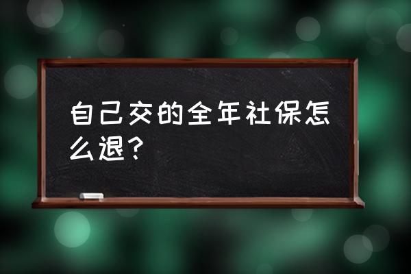 社保如何退个人部分 自己交的全年社保怎么退？