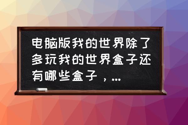 我的世界助手盒子哪个好用 电脑版我的世界除了多玩我的世界盒子还有哪些盒子，全面些的，多玩里面有很多Mod和地图都没有？