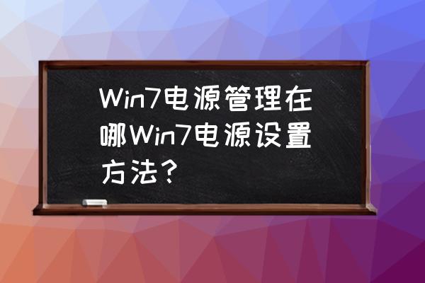 win7怎么更改电源模式 Win7电源管理在哪Win7电源设置方法？