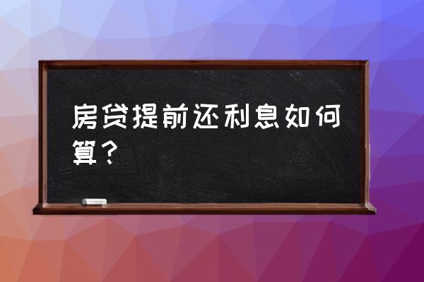 银行贷款提前还贷利息怎么计算 房贷提前还利息如何算？