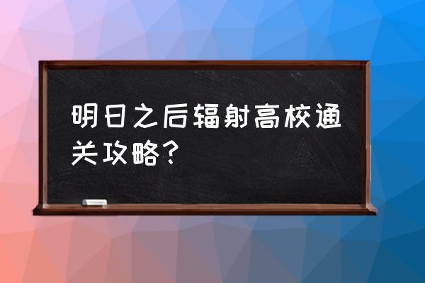 明日之后辐射高校24层怎么打 明日之后辐射高校通关攻略？