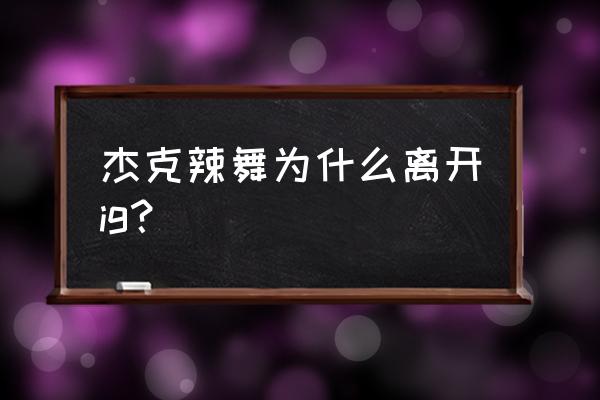 诸暨杰克电竞在哪里 杰克辣舞为什么离开ig？