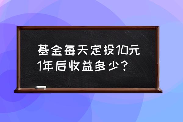 每日定投十元基金好不好 基金每天定投10元1年后收益多少？