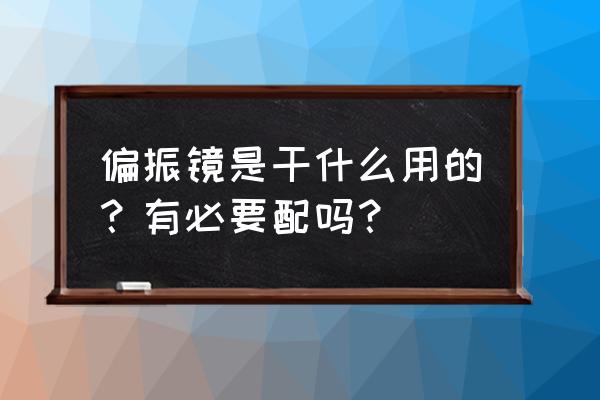 镜头偏振镜有什么用 偏振镜是干什么用的？有必要配吗？