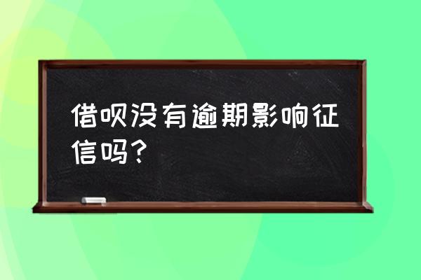 蚂蚁借呗欠钱无逾期会上征信吗 借呗没有逾期影响征信吗？