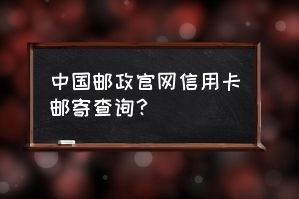 邮储银行信用卡有邮寄信息吗 中国邮政官网信用卡邮寄查询？