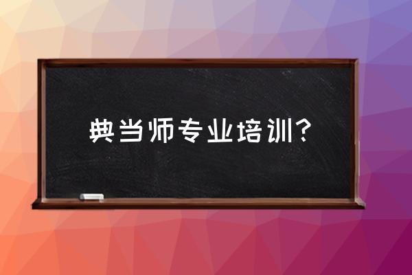 典当师出错了怎么办 典当师专业培训？