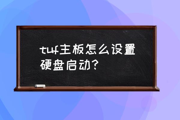 主板重置了怎么启动硬盘 tuf主板怎么设置硬盘启动？