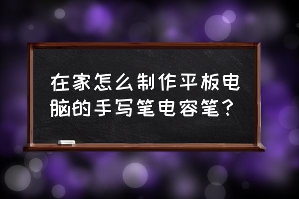 怎么制作屏幕手写笔 在家怎么制作平板电脑的手写笔电容笔？