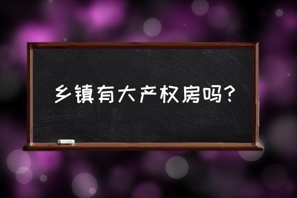 乡镇的大产权房子可以抵押贷款吗 乡镇有大产权房吗？