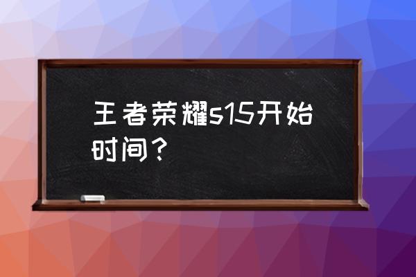 王者荣耀15赛季啥时候 王者荣耀s15开始时间？