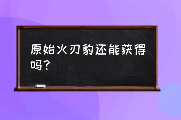 风暴英雄魔兽世界坐骑还有吗 原始火刃豹还能获得吗？